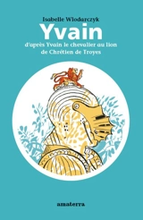 Yvain : d'après Yvain le chevalier au lion de Chrétien de Troyes - Isabelle Wlodarczyk