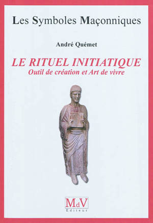 Le rituel initiatique : outil de création et art de vivre - André Quémet