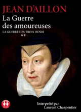 La guerre des trois Henri. Vol. 2. La guerre des amoureuses - Jean d' Aillon
