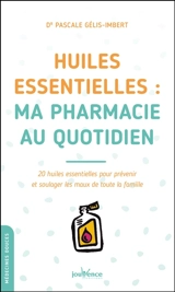 Huiles essentielles : ma pharmacie au quotidien : 20 huiles essentielles pour prévenir et soulager les maux de toute la famille - Pascale Gélis-Imbert