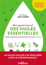 Mon grand manuel des huiles essentielles : l'aromathérapie pratique pour soigner 122 maux - Pascale Gélis-Imbert