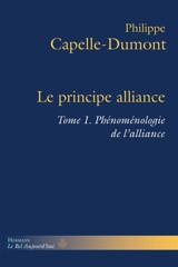 Le principe alliance. Vol. 1. Phénoménologie de l'alliance - Philippe Capelle-Dumont