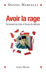 Avoir la rage : du besoin de créer à l'envie de détruire - Daniel Marcelli