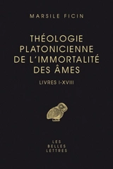 Théologie platonicienne de l'immortalité des âmes : livres I-XVIII - Marsile Ficin