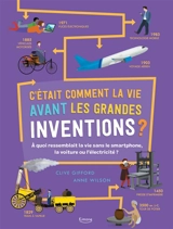 C'était comment la vie avant les grandes inventions ? : à quoi ressemblait la vie sans le smartphone, la voiture ou l'électricité ? - Clive Gifford