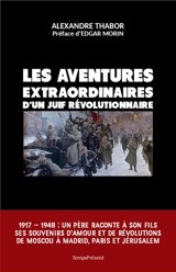 Les aventures extraordinaires d'un Juif révolutionnaire : 1904-1948 : un père raconte à son fils ses souvenirs d'amour et de révolutions de Moscou à Madrid, Paris et Jérusalem - Alexandre Thabor