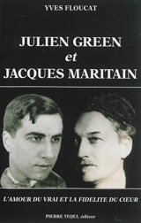 Julien Green et Jacques Maritain : l'amour du vrai et la fidélité du coeur - Yves Floucat