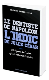 Le dentiste de Napoléon, l'indic de Jules César... : 75 figures de l'ombre qui ont influencé l'histoire - Delphine Gaston