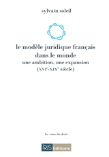Le modèle juridique français dans le monde : une ambition, une expansion (XVIe-XIXe siècle) - Sylvain Soleil