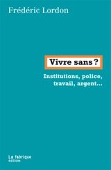 Vivre sans ? : institutions, police, travail, argent... : conversation avec Félix Boggio Ewanjé-Epée - Frédéric Lordon