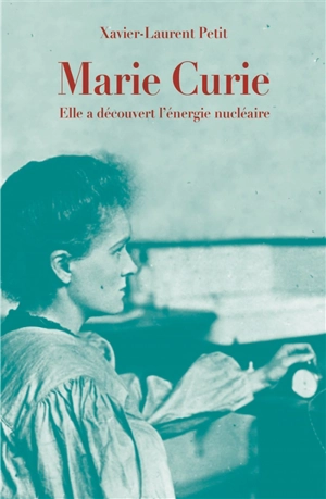 Marie Curie : elle a découvert l'énergie nucléaire - Xavier-Laurent Petit
