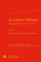 Le présent fabriqué : Espagne-Italie, XVe-XVIIe siècles. Vol. 1. Expériences et poétiques du présent