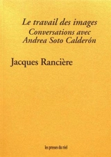 Le travail des images : conversations avec Andrea Soto Calderon - Jacques Rancière
