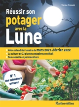 Réussir son potager avec la Lune : votre calendrier lunaire de mars 2021 à février 2022 : la culture de 33 plantes potagères en détail, des conseils en permaculture - Thérèse Trédoulat