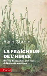 La fraîcheur de l'herbe : histoire d'une gamme d'émotions de l'Antiquité à nos jours - Alain Corbin