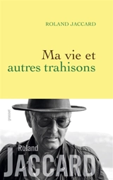 Ma vie et autres trahisons : récit - Roland Jaccard