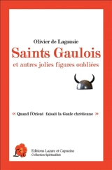Saints gaulois : et autres jolies figures oubliées : quand l'Orient faisait la Gaule chrétienne - Olivier de Lagausie