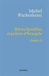 Brèves homélies et prières d'Evangile : pour les dimanches et fêtes de l'année A - Michel Wackenheim