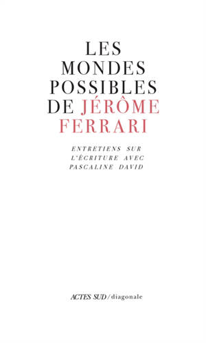 Les mondes possibles de Jérôme Ferrari : entretiens sur l'écriture avec Pascaline David - Jérôme Ferrari