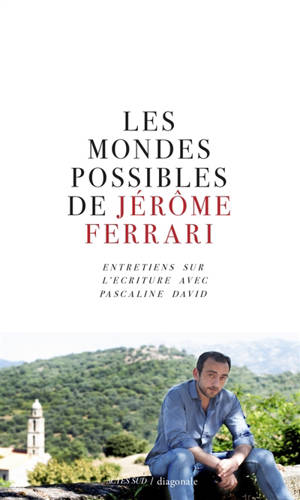 Les mondes possibles de Jérôme Ferrari : entretiens sur l'écriture avec Pascaline David - Jérôme Ferrari