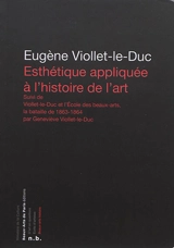 Esthétique appliquée à l'histoire de l'art. Viollet-le-Duc et l'Ecole des beaux-arts : la bataille de 1863-1864 - Eugène-Emmanuel Viollet-le-Duc