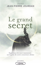 Le grand secret : expérience de mort imminente : sur la piste de notre conscience ultime - Jean-Pierre Jourdan