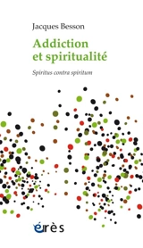 Addiction et spiritualité : spiritus contra spiritum - Jacques Besson