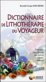 Dictionnaire de lithothérapie du voyageur : propriétés énergétiques des pierres et cristaux naturels - Reynald Georges Boschiero