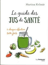 Le guide des jus de santé : à chaque affection son jus - Martina Krcmar