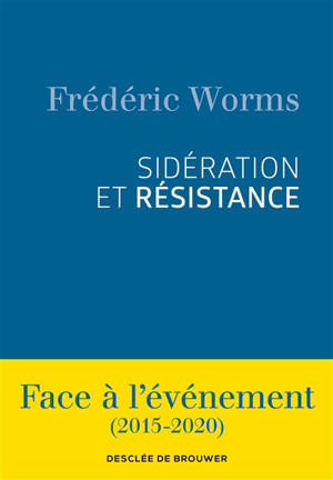 Sidération et résistance : face à l'événement (2015-2020) - Frédéric Worms