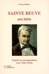Sainte-Beuve, ami fidèle : d'après sa correspondance avec Victor et Théodore Pavie - Erwan Dalbine