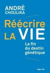 Réécrire la vie : la fin du destin génétique - André Choulika