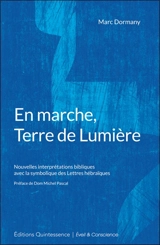 En marche, terre de lumière : nouvelles interprétations bibliques avec la symbolique des lettres hébraïques - Marc Dormany