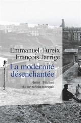 La modernité désenchantée : relire l'histoire du XIXe siècle français - Emmanuel Fureix