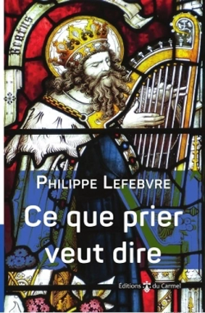 Ce que prier veut dire : les cheminements de la Parole : parcours bibliques - Philippe Lefebvre