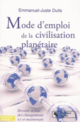 Mode d'emploi de la civilisation planétaire : devenir acteurs des changements ici et maintenant - Emmanuel-Juste Duits