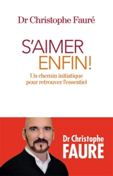 S'aimer enfin ! : un chemin initiatique pour retrouver l'essentiel - Christophe Fauré