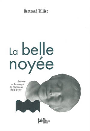 La belle noyée : enquête sur le masque de l'inconnue de la Seine - Bertrand Tillier