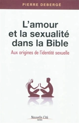 L'amour et la sexualité dans la Bible : aux origines de l'identité sexuelle - Pierre Debergé