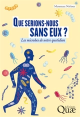 Que serions-nous sans eux ? : les microbes de notre quotidien - Murielle Naïtali