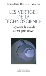 Les vertiges de la technoscience : façonner le monde atome par atome - Bernadette Bensaude-Vincent