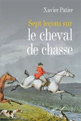 Sept leçons sur le cheval de chasse - Xavier Patier