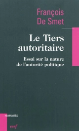 Le Tiers autoritaire : essai sur la nature de l'autorité politique - François De Smet