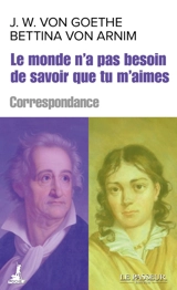 Le monde n'a pas besoin de savoir que tu m'aimes : correspondance - Bettina von Arnim
