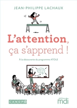 L'attention, ça s'apprend ! : à la découverte du programme Atole - Jean-Philippe Lachaux