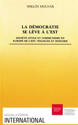 La Démocratie se lève à l'Est : société civile et communisme en Europe de l'Est : Pologne et Hongrie - Miklós Molnár