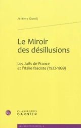 Le miroir des désillusions : les Juifs de France et l'Italie fasciste (1922-1939) - Jérémy Guedj