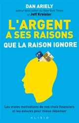 L'argent a ses raisons que la raison ignore : les vraies motivations de nos choix financiers et les astuces pour mieux dépenser - Dan Ariely