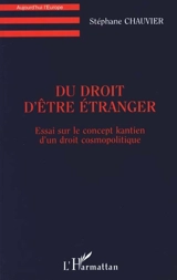 Du droit d'être étranger : essai sur le concept kantien d'un droit cosmopolite - Stéphane Chauvier
