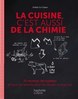La cuisine, c'est aussi de la chimie : 70 recettes décryptées et tous les secrets pour les réussir à coup sûr - Arthur Le Caisne